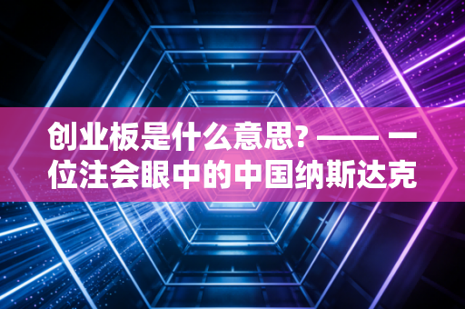 创业板是什么意思? —— 一位注会眼中的中国纳斯达克与财富博弈