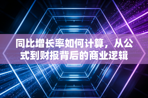同比增长率如何计算,从公式到财报背后的商业逻辑
