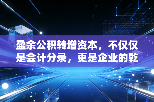 盈余公积转增资本，不仅仅是会计分录，更是企业的乾坤大挪移