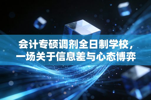 会计专硕调剂全日制学校,一场关于信息差与心态博弈的突围战