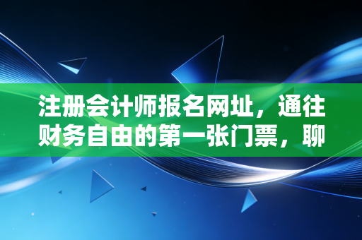 注册会计师报名网址，通往财务自由的第一张门票，聊聊备考路上的那些坑与光