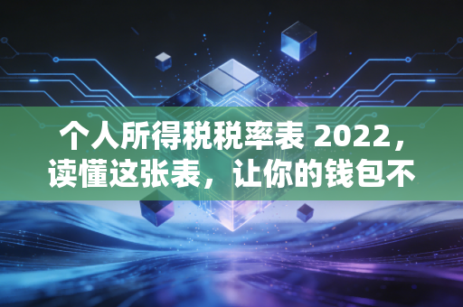 个人所得税税率表 2022,读懂这张表,让你的钱包不再缩水