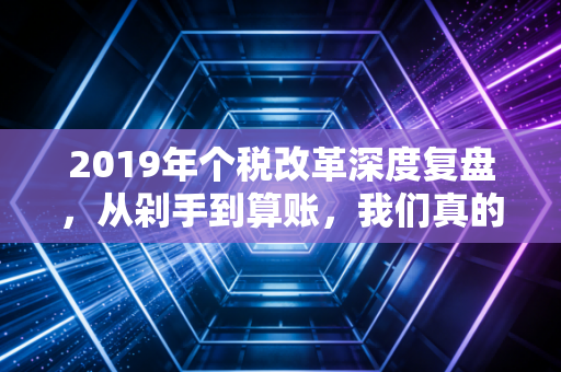 2019年个税改革深度复盘,从剁手到算账,我们真的懂新个税吗?