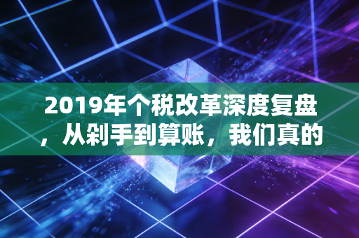2019年个税改革深度复盘，从剁手到算账，我们真的懂新个税吗？