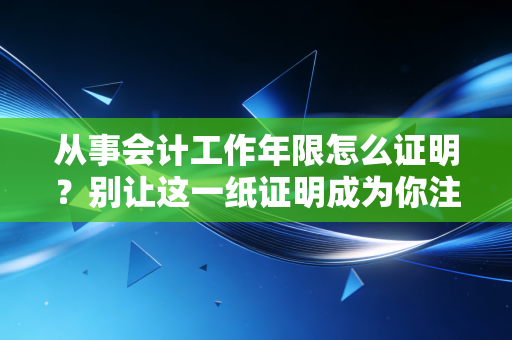 从事会计工作年限怎么证明?别让这一纸证明成为你注会路上的拦路虎