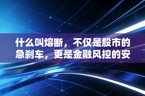 什么叫熔断，不仅是股市的急刹车，更是金融风控的安全阀