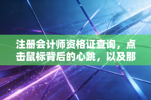 注册会计师资格证查询，点击鼠标背后的心跳，以及那张纸赋予你的真实重量