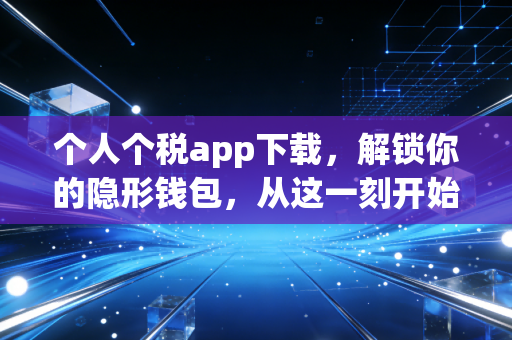 个人个税app下载，解锁你的隐形钱包，从这一刻开始