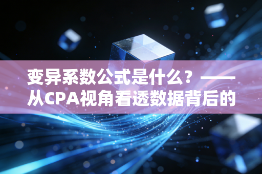 变异系数公式是什么？——从CPA视角看透数据背后的风险与稳定