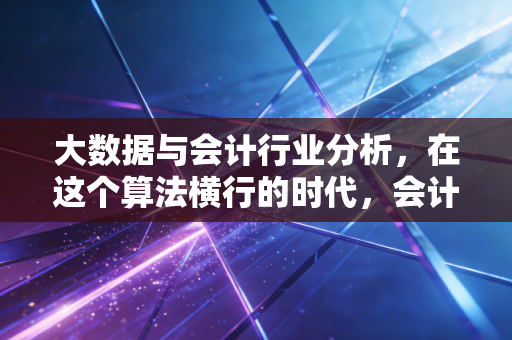 大数据与会计行业分析,在这个算法横行的时代,会计人该如何突围?
