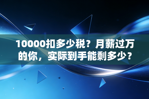 10000扣多少税？月薪过万的你，实际到手能剩多少？资深注会为你揭秘