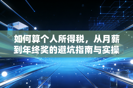 如何算个人所得税,从月薪到年终奖的避坑指南与实操实操