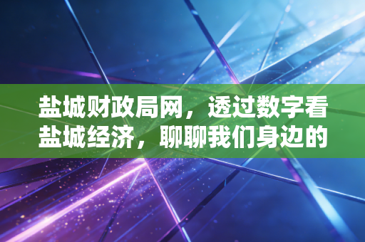 盐城财政局网，透过数字看盐城经济，聊聊我们身边的财政那些事儿