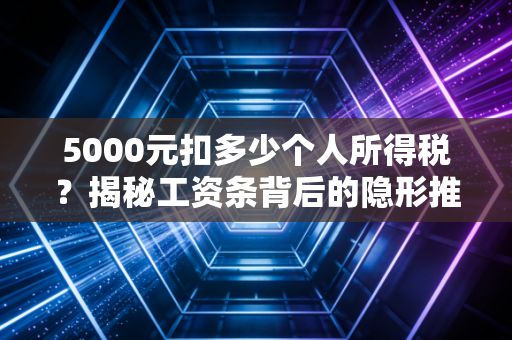 5000元扣多少个人所得税？揭秘工资条背后的隐形推手与职场生存法则