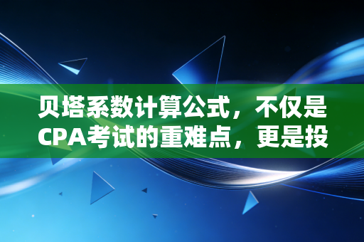 贝塔系数计算公式，不仅是CPA考试的重难点，更是投资世界的情绪放大器