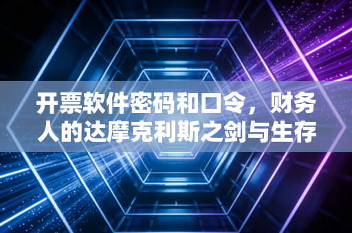 开票软件密码和口令，财务人的达摩克利斯之剑与生存指南
