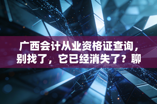 广西会计从业资格证查询，别找了，它已经消失了？聊聊考证人的那些爱恨情仇