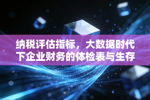 纳税评估指标,大数据时代下企业财务的体检表与生存之道