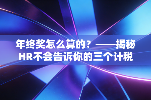 年终奖怎么算的？——揭秘HR不会告诉你的三个计税盲区与职场潜规则