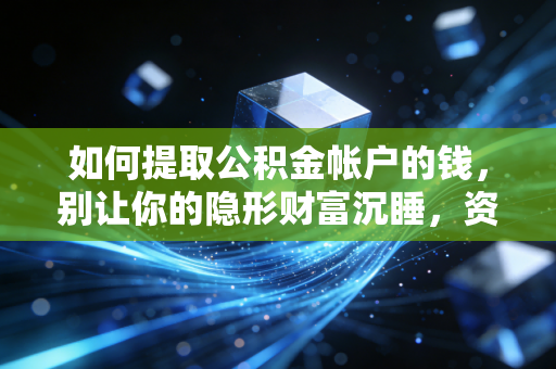 如何提取公积金帐户的钱,别让你的隐形财富沉睡,资深CPA教你盘活这笔钱