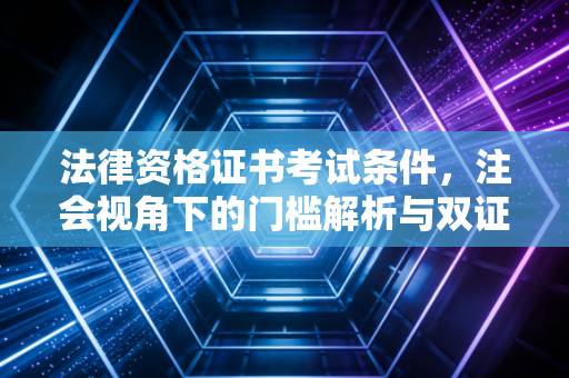 法律资格证书考试条件,注会视角下的门槛解析与双证红利