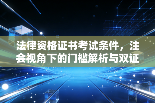 法律资格证书考试条件,注会视角下的门槛解析与双证红利