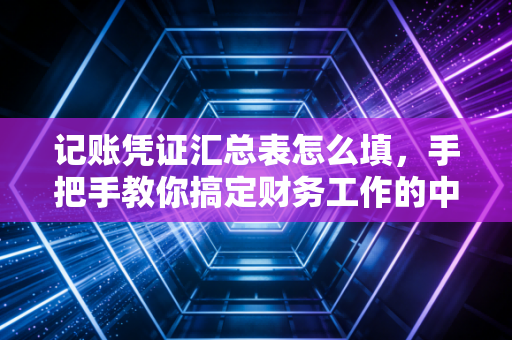 记账凭证汇总表怎么填，手把手教你搞定财务工作的中转站