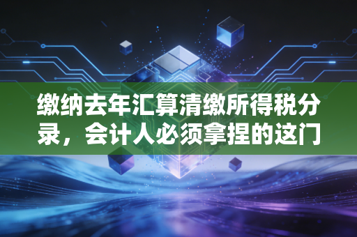 缴纳去年汇算清缴所得税分录，会计人必须拿捏的这门收尾艺术