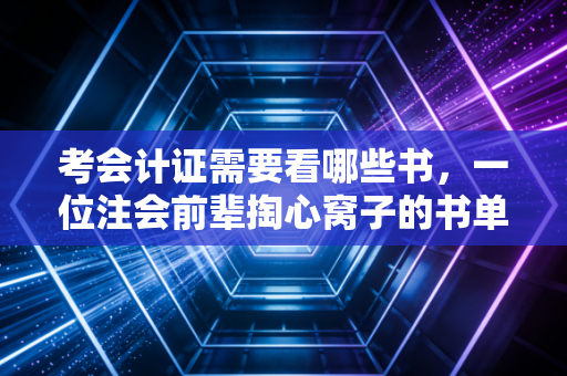 考会计证需要看哪些书，一位注会前辈掏心窝子的书单推荐与避坑指南