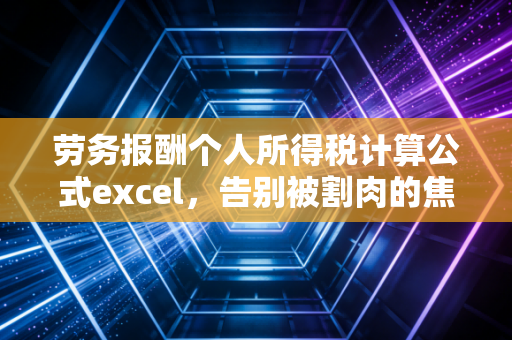 劳务报酬个人所得税计算公式excel，告别被割肉的焦虑，一文教你用Excel精准掌控个税