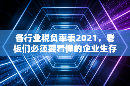 各行业税负率表2021，老板们必须要看懂的企业生存体检表
