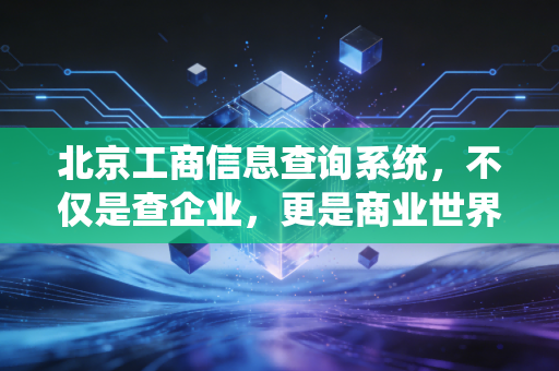 北京工商信息查询系统，不仅是查企业，更是商业世界的避雷针