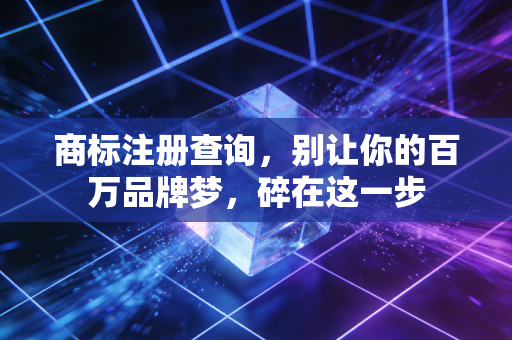 商标注册查询，别让你的百万品牌梦，碎在这一步