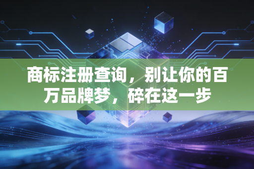 商标注册查询，别让你的百万品牌梦，碎在这一步