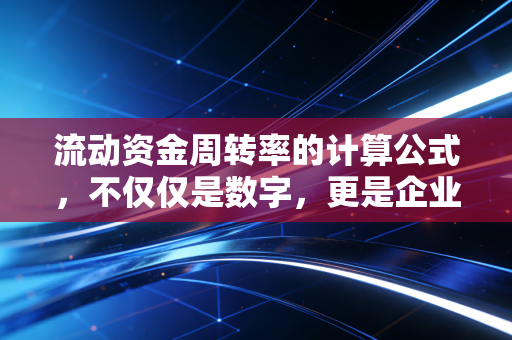 流动资金周转率的计算公式，不仅仅是数字，更是企业的血液循环速度