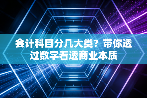 会计科目分几大类？带你透过数字看透商业本质