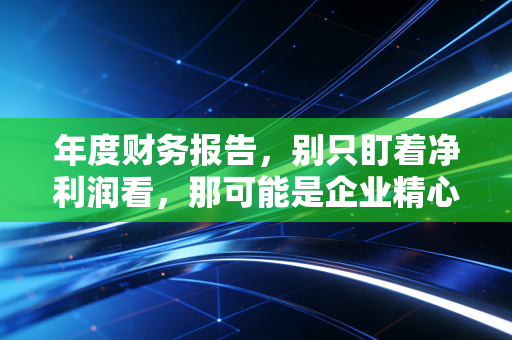 年度财务报告，别只盯着净利润看，那可能是企业精心编织的皇帝新衣