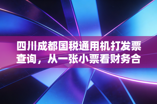 四川成都国税通用机打发票查询,从一张小票看财务合规的冰山一角