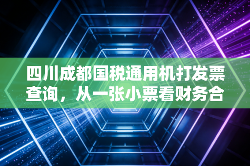四川成都国税通用机打发票查询，从一张小票看财务合规的冰山一角