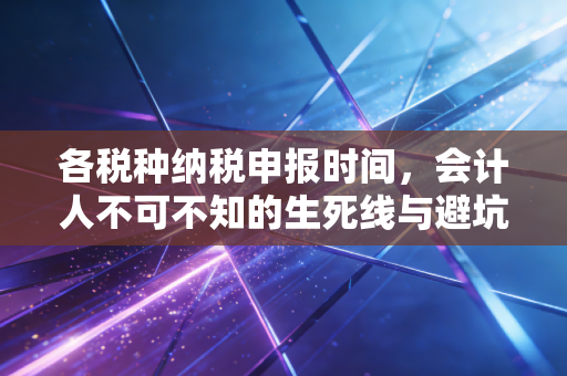 各税种纳税申报时间，会计人不可不知的生死线与避坑指南