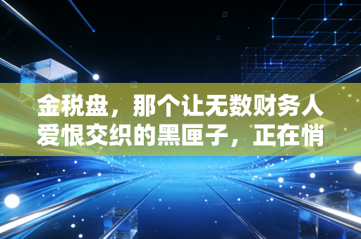 金税盘,那个让无数财务人爱恨交织的黑匣子,正在悄然谢幕?