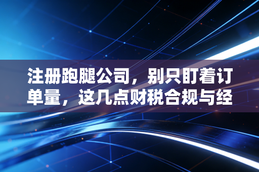 注册跑腿公司,别只盯着订单量,这几点财税合规与经营细节才是生死线