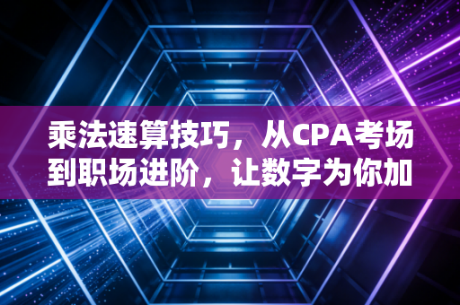 乘法速算技巧,从CPA考场到职场进阶,让数字为你加速