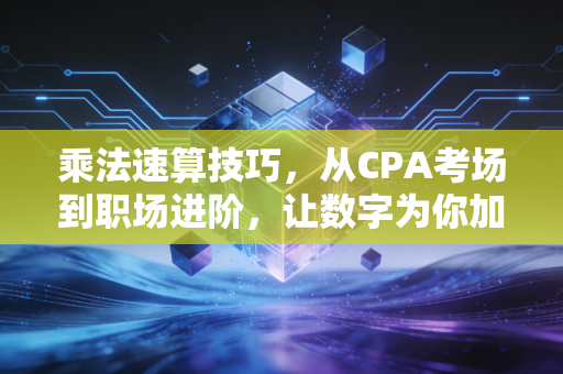 乘法速算技巧,从CPA考场到职场进阶,让数字为你加速