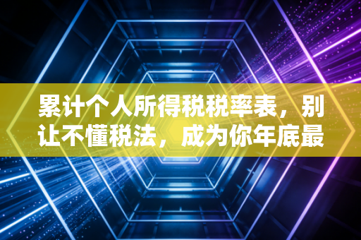 累计个人所得税税率表，别让不懂税法，成为你年底最痛的领悟