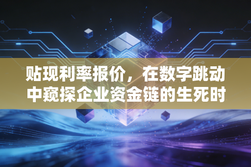 贴现利率报价,在数字跳动中窥探企业资金链的生死时速