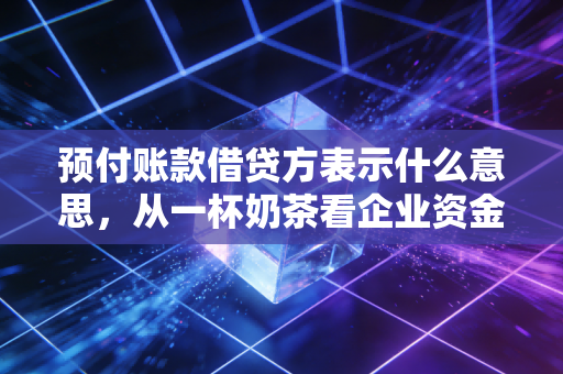 预付账款借贷方表示什么意思,从一杯奶茶看企业资金流动的前奏曲