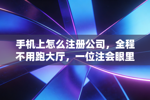 手机上怎么注册公司，全程不用跑大厅，一位注会眼里的数字化创业避坑指南