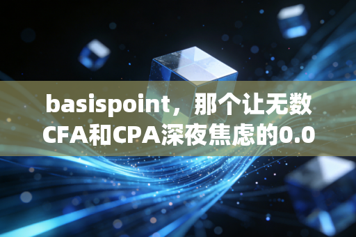 basispoint,那个让无数CFA和CPA深夜焦虑的0.01%