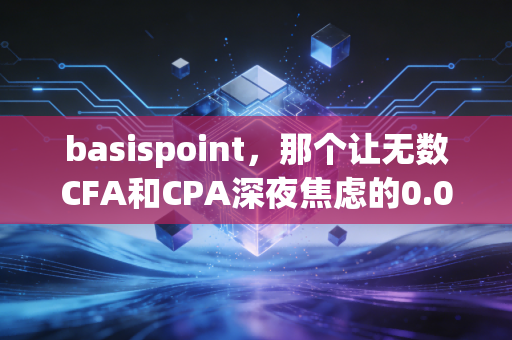 basispoint，那个让无数CFA和CPA深夜焦虑的0.01%
